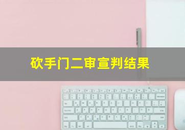 砍手门二审宣判结果