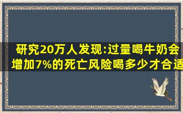 研究20万人发现:过量喝牛奶会增加7%的死亡风险,喝多少才合适