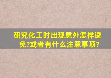 研究化工时出现意外怎样避免?或者有什么注意事项?