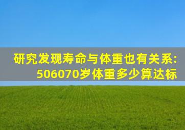 研究发现寿命与体重也有关系:50、60、70岁,体重多少算达标