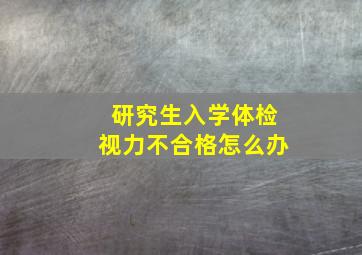 研究生入学体检视力不合格怎么办