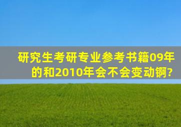 研究生考研专业参考书籍09年的和2010年会不会变动锕?