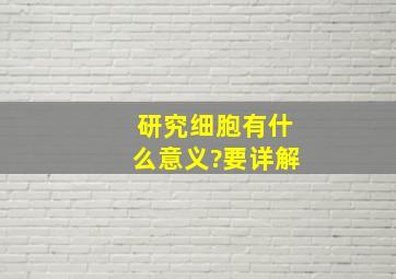 研究细胞有什么意义?要详解