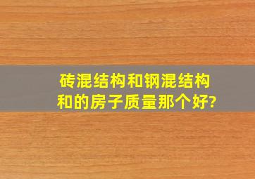 砖混结构和钢混结构和的房子质量那个好?