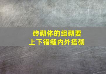 砖砌体的组砌要上下错缝,内外搭砌。