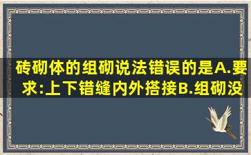 砖砌体的组砌说法错误的是()A.要求:上下错缝、内外搭接B.组砌没有...