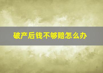 破产后钱不够赔怎么办