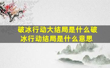 破冰行动大结局是什么破冰行动结局是什么意思 