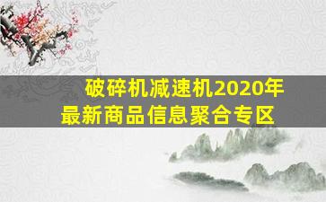 破碎机减速机  2020年最新商品信息聚合专区 