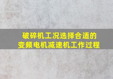 破碎机工况选择合适的变频电机减速机工作过程