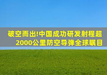 破空而出!中国成功研发射程超2000公里防空导弹,全球瞩目