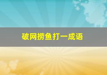 破网捞鱼打一成语