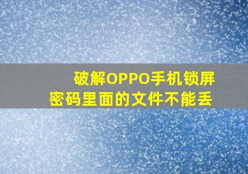 破解OPPO手机锁屏密码,里面的文件不能丢,