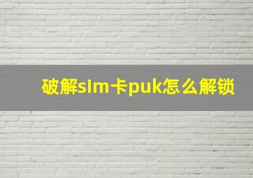 破解sIm卡puk怎么解锁