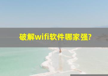 破解wifi软件哪家强?