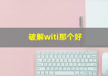 破解witi那个好