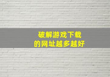 破解游戏下载的网址越多越好