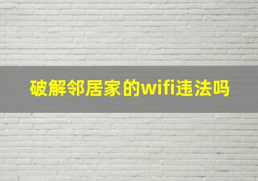 破解邻居家的wifi违法吗