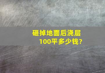 砸掉地面后浇层100平多少钱?