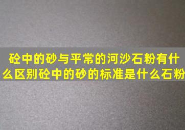 砼中的砂与平常的河沙石粉有什么区别(砼中的砂的标准是什么(石粉