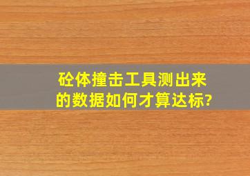 砼体撞击工具测出来的数据如何才算达标?