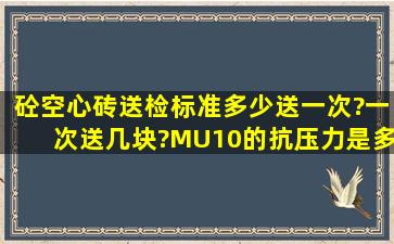 砼空心砖送检标准,多少送一次?一次送几块?MU10的抗压力是多少(...