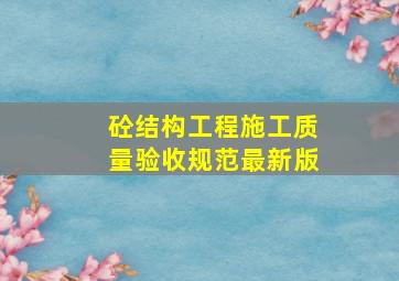 砼结构工程施工质量验收规范最新版,