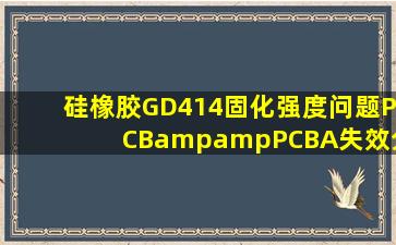 硅橡胶GD414固化强度问题  PCB&PCBA失效分析论坛 