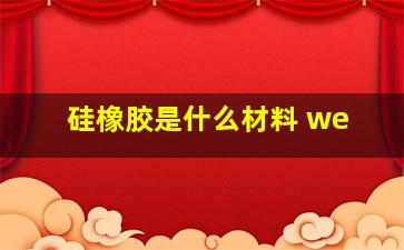 硅橡胶是什么材料 we