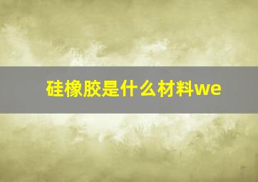 硅橡胶是什么材料we