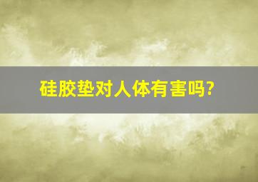 硅胶垫对人体有害吗?