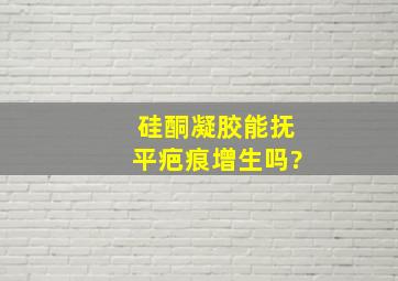 硅酮凝胶能抚平疤痕增生吗?