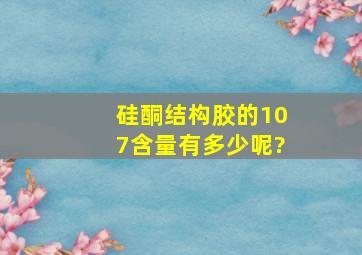 硅酮结构胶的107含量有多少呢?