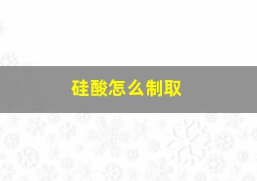 硅酸怎么制取