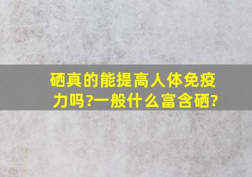 硒真的能提高人体免疫力吗?一般什么富含硒?