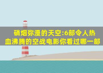 硝烟弥漫的天空:6部令人热血沸腾的空战电影你看过哪一部