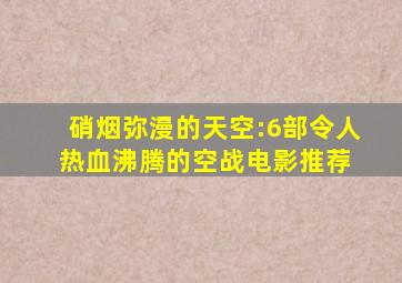 硝烟弥漫的天空:6部令人热血沸腾的空战电影推荐 