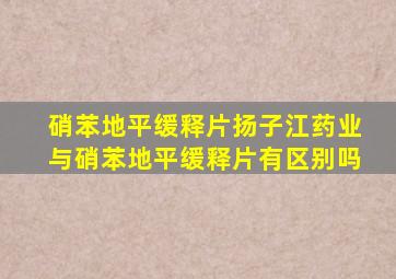 硝苯地平缓释片扬子江药业与硝苯地平缓释片有区别吗(