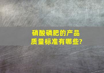 硝酸磷肥的产品质量标准有哪些?