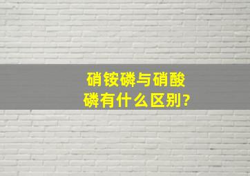 硝铵磷与硝酸磷有什么区别?