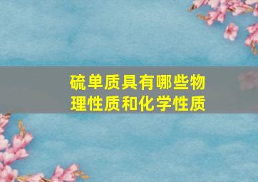 硫单质具有哪些物理性质和化学性质