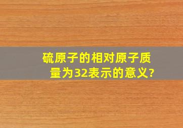 硫原子的相对原子质量为32表示的意义?