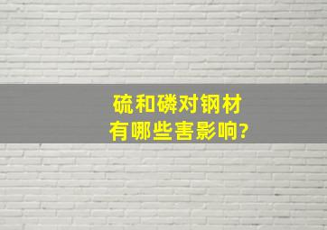 硫和磷对钢材有哪些害影响?