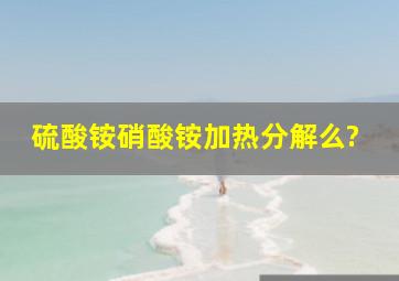 硫酸铵,硝酸铵,加热分解么?