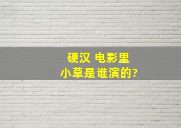 硬汉 电影里小草是谁演的?