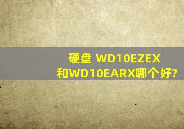 硬盘 WD10EZEX 和WD10EARX哪个好?