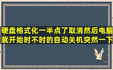 硬盘格式化一半点了取消,然后电脑就开始时不时的自动关机,突然一下就...