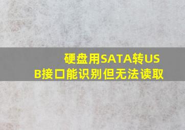 硬盘用SATA转USB接口,能识别,但无法读取