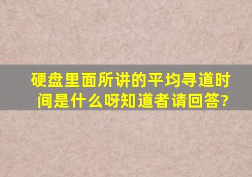 硬盘里面所讲的平均寻道时间是什么呀,知道者请回答?