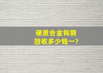 硬质合金钨钢回收多少钱一?